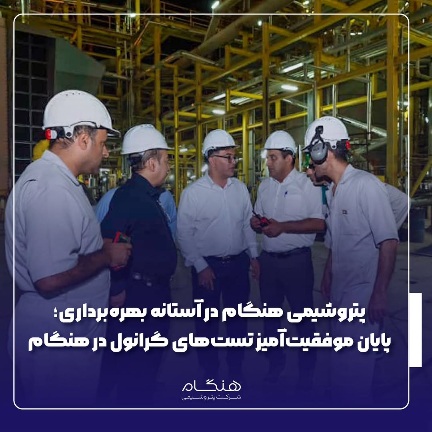 پتروشیمی هنگام در آستانه بهره‌برداری؛ پایان موفقیت‌آمیز تست‌های گرانول در هنگام
